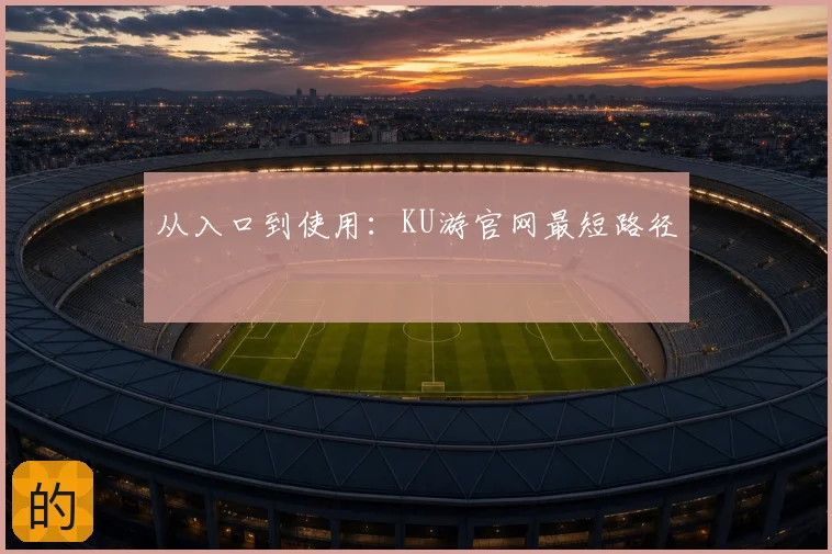 从入口到使用：KU游官网最短路径