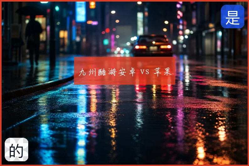 九州酷游安卓 vs 苹果