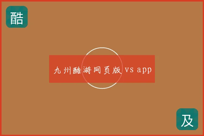 九州酷游网页版 vs app