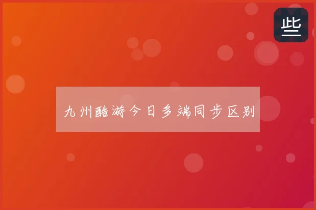 九州酷游今日多端同步区别