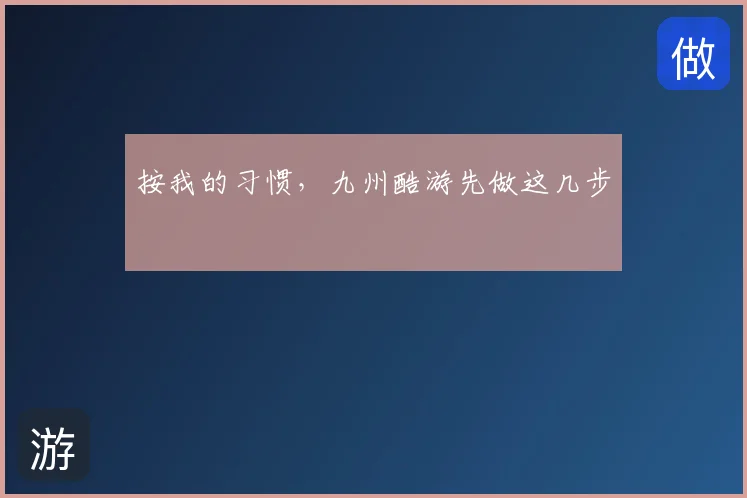 按我的习惯，九州酷游先做这几步