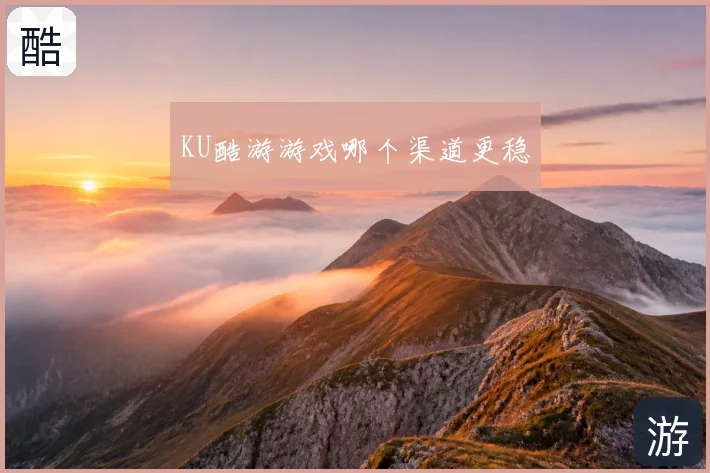 KU酷游游戏哪个渠道更稳